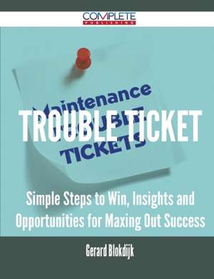 Trouble Ticket - Simple Steps to Win, Insights and Opportunities for Maxing Out Success de Gerard Blokdijk