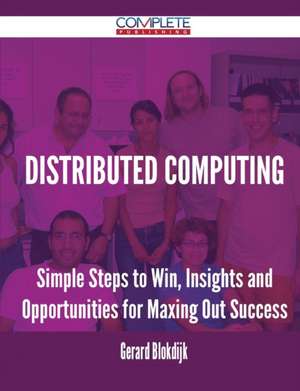 Distributed Computing - Simple Steps to Win, Insights and Opportunities for Maxing Out Success de Gerard Blokdijk