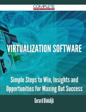 Virtualization Software - Simple Steps to Win, Insights and Opportunities for Maxing Out Success de Gerard Blokdijk