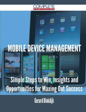 Mobile Device Management - Simple Steps to Win, Insights and Opportunities for Maxing Out Success de Gerard Blokdijk