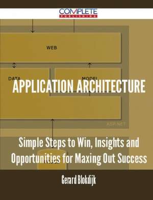 Application Architecture - Simple Steps to Win, Insights and Opportunities for Maxing Out Success de Gerard Blokdijk