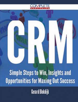 Crm - Simple Steps to Win, Insights and Opportunities for Maxing Out Success de Gerard Blokdijk