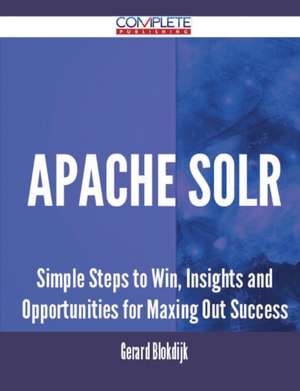 Apache Solr - Simple Steps to Win, Insights and Opportunities for Maxing Out Success de Gerard Blokdijk