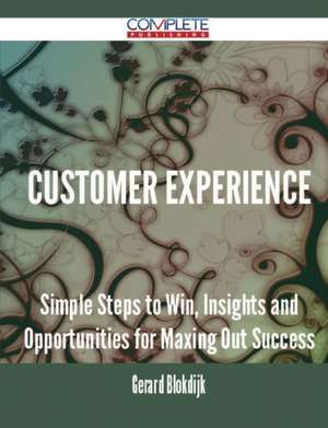 Customer Experience - Simple Steps to Win, Insights and Opportunities for Maxing Out Success de Gerard Blokdijk