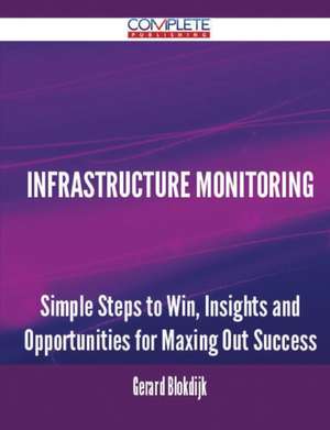 Infrastructure Monitoring - Simple Steps to Win, Insights and Opportunities for Maxing Out Success de Gerard Blokdijk