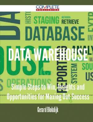 Data Warehouse - Simple Steps to Win, Insights and Opportunities for Maxing Out Success de Gerard Blokdijk