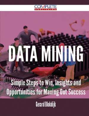 Data Mining - Simple Steps to Win, Insights and Opportunities for Maxing Out Success de Gerard Blokdijk