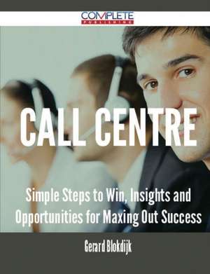 Call Centre - Simple Steps to Win, Insights and Opportunities for Maxing Out Success de Gerard Blokdijk