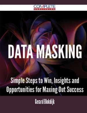 Data Masking - Simple Steps to Win, Insights and Opportunities for Maxing Out Success de Gerard Blokdijk