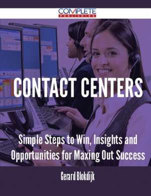 Contact Centers - Simple Steps to Win, Insights and Opportunities for Maxing Out Success de Gerard Blokdijk