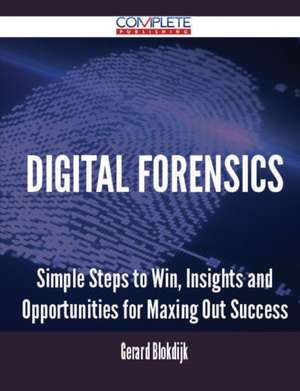 Digital Forensics - Simple Steps to Win, Insights and Opportunities for Maxing Out Success de Gerard Blokdijk