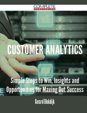 Customer Analytics - Simple Steps to Win, Insights and Opportunities for Maxing Out Success de Gerard Blokdijk