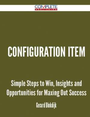 Configuration Item - Simple Steps to Win, Insights and Opportunities for Maxing Out Success de Gerard Blokdijk