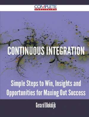 Continuous Integration - Simple Steps to Win, Insights and Opportunities for Maxing Out Success de Gerard Blokdijk