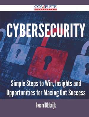 Cybersecurity - Simple Steps to Win, Insights and Opportunities for Maxing Out Success de Gerard Blokdijk