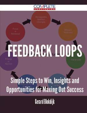 Feedback Loops - Simple Steps to Win, Insights and Opportunities for Maxing Out Success de Gerard Blokdijk