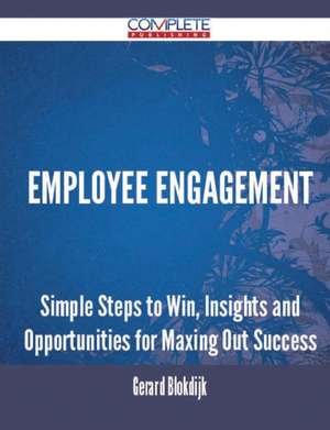 Employee Engagement - Simple Steps to Win, Insights and Opportunities for Maxing Out Success de Gerard Blokdijk