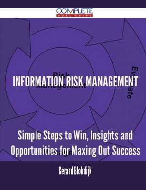 Information Risk Management - Simple Steps to Win, Insights and Opportunities for Maxing Out Success de Gerard Blokdijk