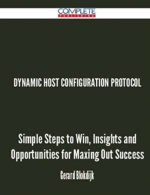 Dynamic Host Configuration Protocol - Simple Steps to Win, Insights and Opportunities for Maxing Out Success de Gerard Blokdijk