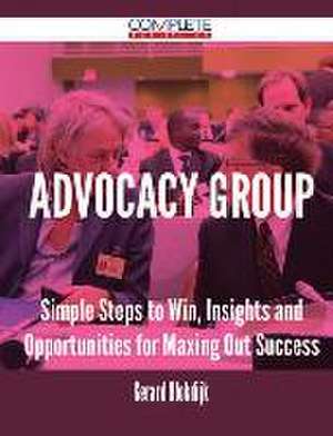 Advocacy Group - Simple Steps to Win, Insights and Opportunities for Maxing Out Success de Gerard Blokdijk