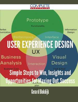 User Experience Design - Simple Steps to Win, Insights and Opportunities for Maxing Out Success de Gerard Blokdijk