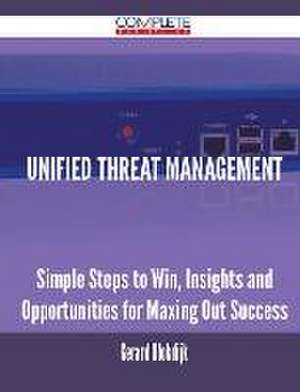 Unified Threat Management - Simple Steps to Win, Insights and Opportunities for Maxing Out Success de Gerard Blokdijk