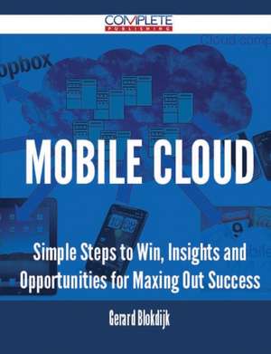 Mobile Cloud - Simple Steps to Win, Insights and Opportunities for Maxing Out Success de Gerard Blokdijk