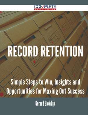 Record Retention - Simple Steps to Win, Insights and Opportunities for Maxing Out Success de Gerard Blokdijk