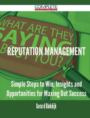 Reputation Management - Simple Steps to Win, Insights and Opportunities for Maxing Out Success de Gerard Blokdijk