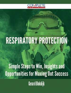 Respiratory Protection - Simple Steps to Win, Insights and Opportunities for Maxing Out Success de Gerard Blokdijk