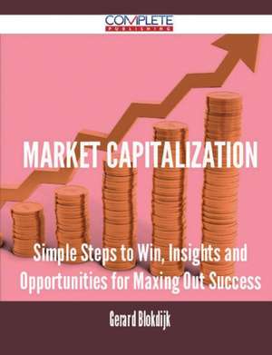 Market Capitalization - Simple Steps to Win, Insights and Opportunities for Maxing Out Success de Gerard Blokdijk