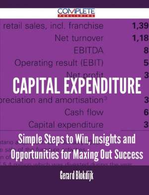 Capital Expenditure - Simple Steps to Win, Insights and Opportunities for Maxing Out Success de Gerard Blokdijk