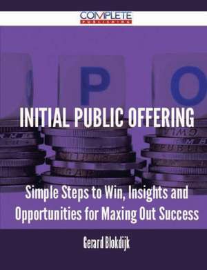 Initial Public Offering - Simple Steps to Win, Insights and Opportunities for Maxing Out Success de Gerard Blokdijk