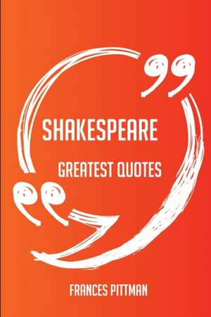 Shakespeare Greatest Quotes - Quick, Short, Medium Or Long Quotes. Find The Perfect Shakespeare Quotations For All Occasions - Spicing Up Letters, Speeches, And Everyday Conversations. de Frances Pittman