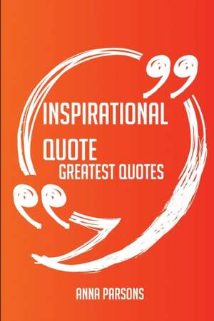 Inspirational Quote Greatest Quotes - Quick, Short, Medium Or Long Quotes. Find The Perfect Inspirational Quote Quotations For All Occasions - Spicing Up Letters, Speeches, And Everyday Conversations. de Anna Parsons