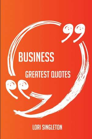 Business Greatest Quotes - Quick, Short, Medium Or Long Quotes. Find The Perfect Business Quotations For All Occasions - Spicing Up Letters, Speeches, And Everyday Conversations. de Lori Singleton