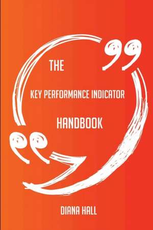 The Key Performance Indicator Handbook - Everything You Need To Know About Key Performance Indicator de Diana Hall