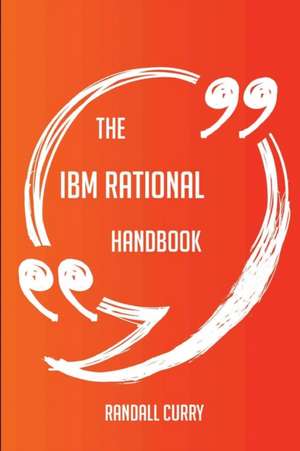 The IBM Rational Handbook - Everything You Need To Know About IBM Rational de Randall Curry