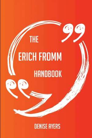 The Erich Fromm Handbook - Everything You Need To Know About Erich Fromm de Denise Ayers