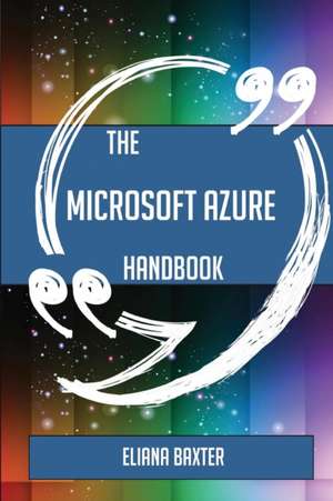 The Microsoft Azure Handbook - Everything You Need To Know About Microsoft Azure de Eliana Baxter