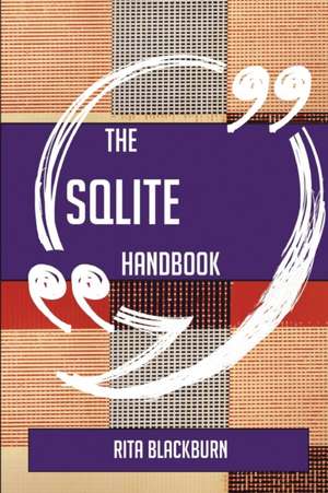 The SQLite Handbook - Everything You Need To Know About SQLite de Rita Blackburn