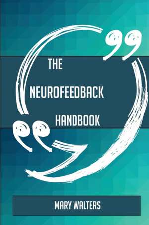 The Neurofeedback Handbook - Everything You Need To Know About Neurofeedback de Mary Walters