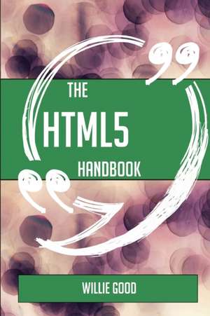 The HTML5 Handbook - Everything You Need To Know About HTML5 de Willie Good