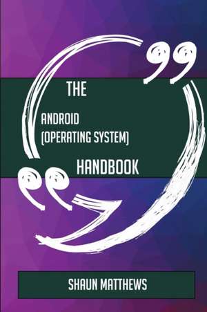 The Android (operating system) Handbook - Everything You Need To Know About Android (operating system) de Shaun Matthews