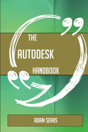 The Autodesk Handbook - Everything You Need To Know About Autodesk de Adam Sears