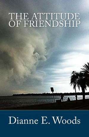 The Attitude of Friendship de Dianne E. Woods