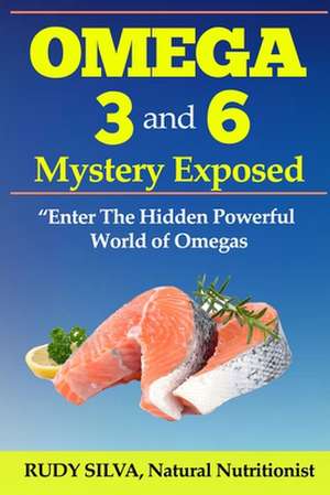 Omega 3 and 6 Mystery Exposed de MR Rudy Silva Silva