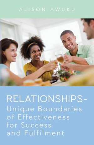 Relationships - Unique Boundaries of Effectiveness for Success and Fulfilment de Alison Awuku