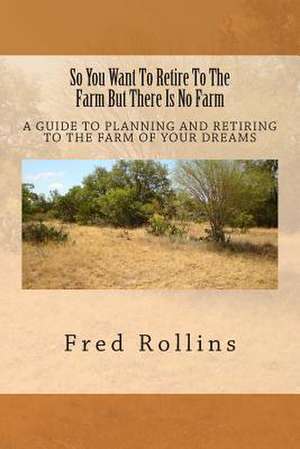 So You Want to Retire to the Farm But There Is No Farm de MR Fred P. Rollins