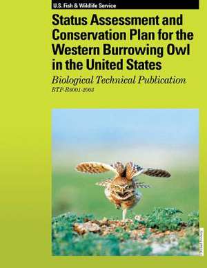 Status Assessment and Conservation Plan for the Western Burrowing Owl in the United States de U. S. Fish &. Wildlife Service